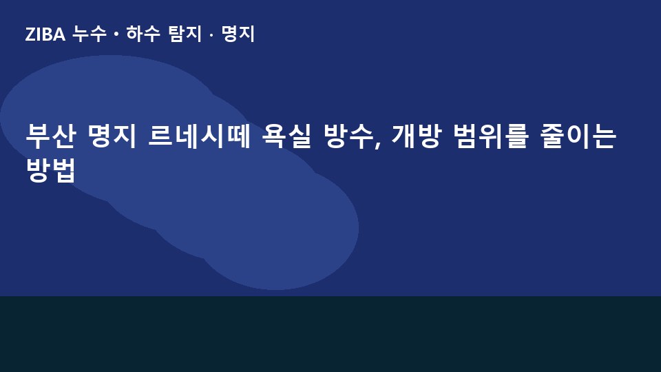 부산 명지 르네시떼 욕실 방수, 개방 범위를 줄이는 방법