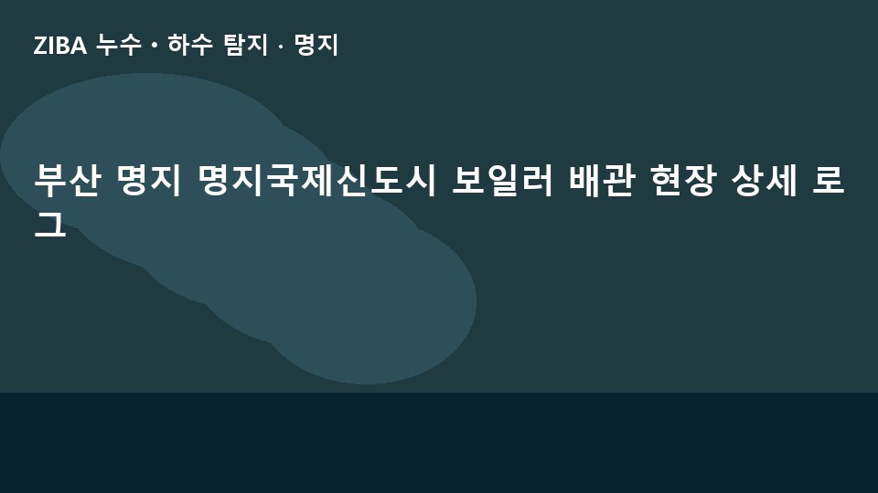 부산 명지 명지국제신도시 보일러 배관 현장 상세 로그